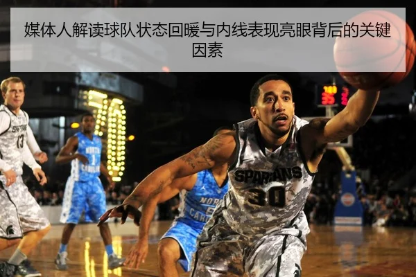 媒体人解读球队状态回暖与内线表现亮眼背后的关键因素
